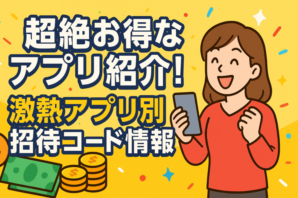 超絶お得なアプリ紹介！激熱アプリ別招待コード情報